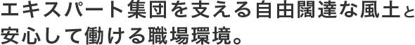 エキスパート集団を支える自由闊達な風土と安心して働ける職場環境。